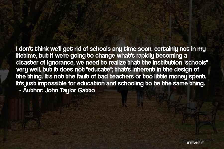John Taylor Gatto Quotes: I Don't Think We'll Get Rid Of Schools Any Time Soon, Certainly Not In My Lifetime, But If We're Going