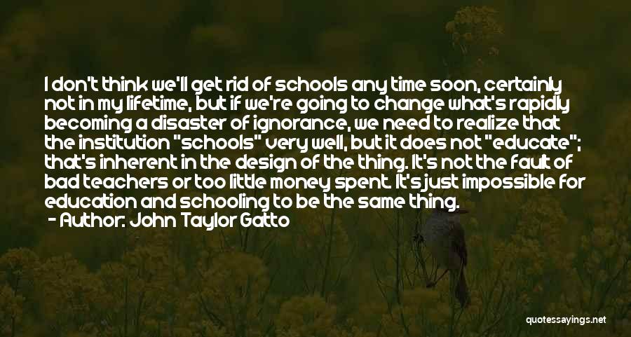 John Taylor Gatto Quotes: I Don't Think We'll Get Rid Of Schools Any Time Soon, Certainly Not In My Lifetime, But If We're Going