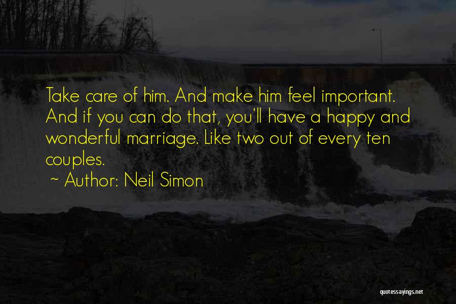 Neil Simon Quotes: Take Care Of Him. And Make Him Feel Important. And If You Can Do That, You'll Have A Happy And