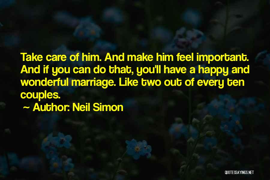 Neil Simon Quotes: Take Care Of Him. And Make Him Feel Important. And If You Can Do That, You'll Have A Happy And