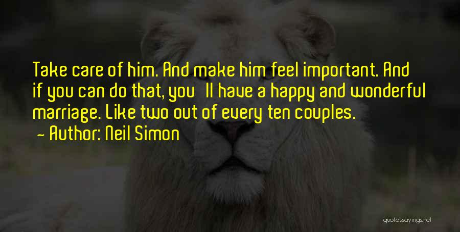 Neil Simon Quotes: Take Care Of Him. And Make Him Feel Important. And If You Can Do That, You'll Have A Happy And