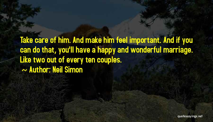 Neil Simon Quotes: Take Care Of Him. And Make Him Feel Important. And If You Can Do That, You'll Have A Happy And