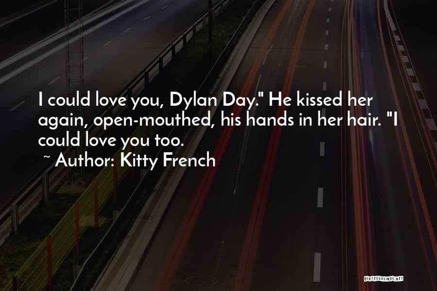 Kitty French Quotes: I Could Love You, Dylan Day. He Kissed Her Again, Open-mouthed, His Hands In Her Hair. I Could Love You