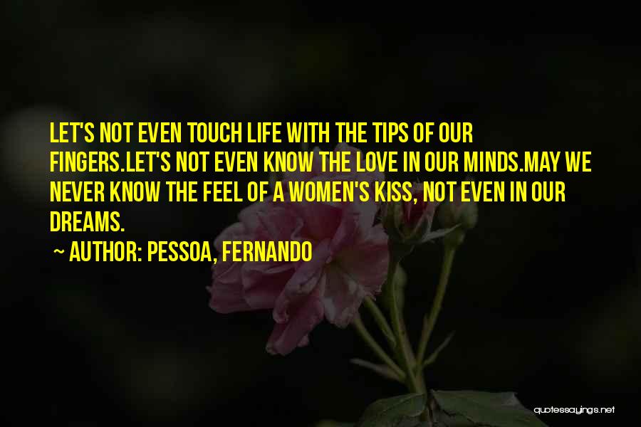 Pessoa, Fernando Quotes: Let's Not Even Touch Life With The Tips Of Our Fingers.let's Not Even Know The Love In Our Minds.may We