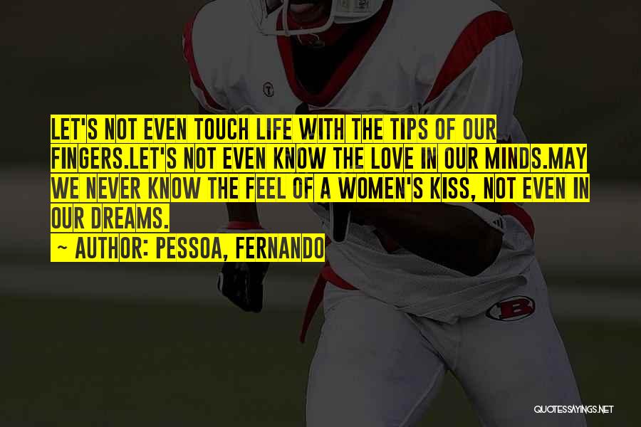 Pessoa, Fernando Quotes: Let's Not Even Touch Life With The Tips Of Our Fingers.let's Not Even Know The Love In Our Minds.may We