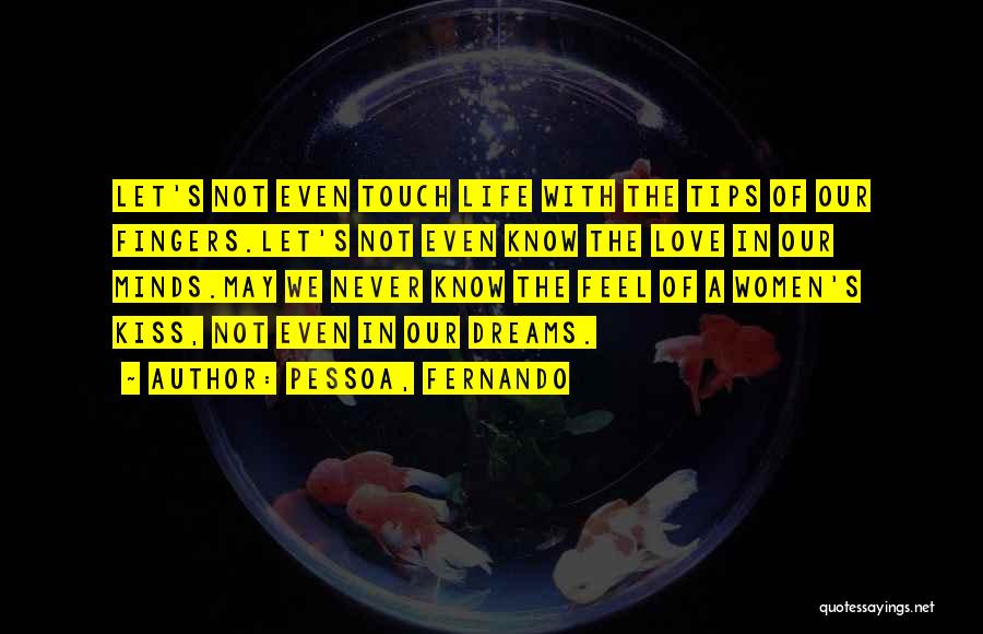 Pessoa, Fernando Quotes: Let's Not Even Touch Life With The Tips Of Our Fingers.let's Not Even Know The Love In Our Minds.may We