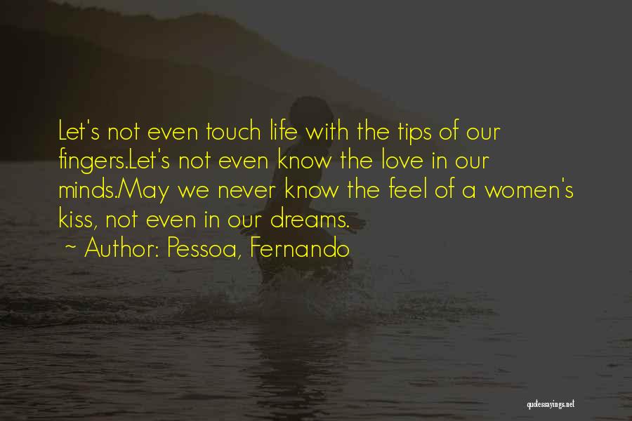 Pessoa, Fernando Quotes: Let's Not Even Touch Life With The Tips Of Our Fingers.let's Not Even Know The Love In Our Minds.may We