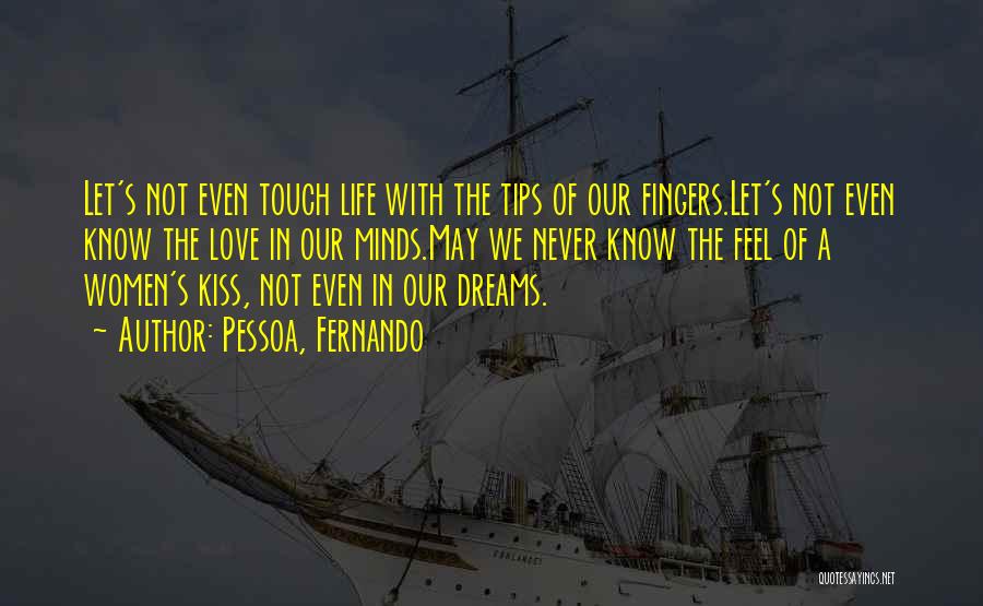 Pessoa, Fernando Quotes: Let's Not Even Touch Life With The Tips Of Our Fingers.let's Not Even Know The Love In Our Minds.may We