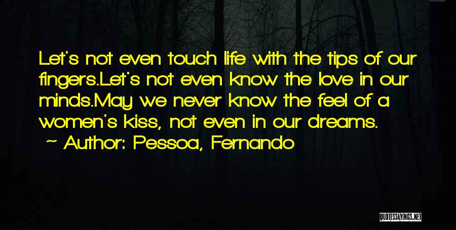 Pessoa, Fernando Quotes: Let's Not Even Touch Life With The Tips Of Our Fingers.let's Not Even Know The Love In Our Minds.may We