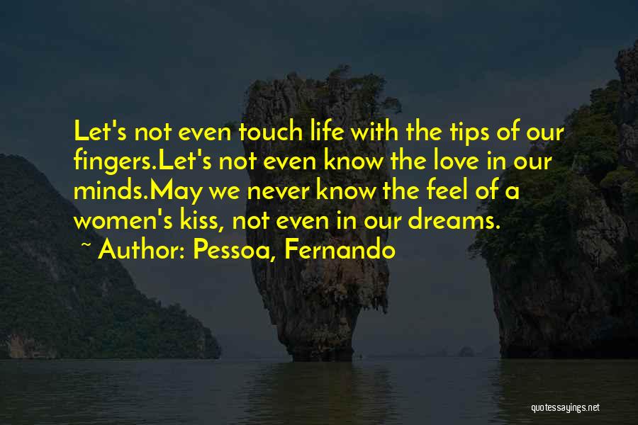 Pessoa, Fernando Quotes: Let's Not Even Touch Life With The Tips Of Our Fingers.let's Not Even Know The Love In Our Minds.may We