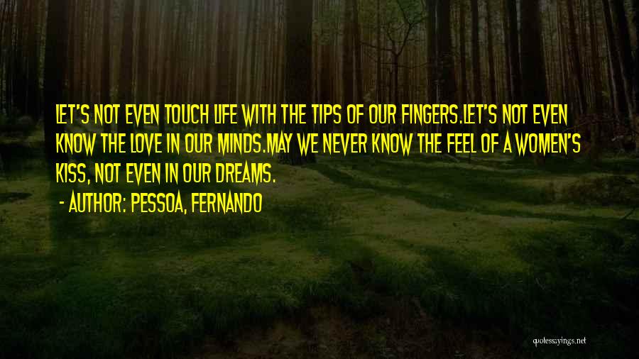 Pessoa, Fernando Quotes: Let's Not Even Touch Life With The Tips Of Our Fingers.let's Not Even Know The Love In Our Minds.may We