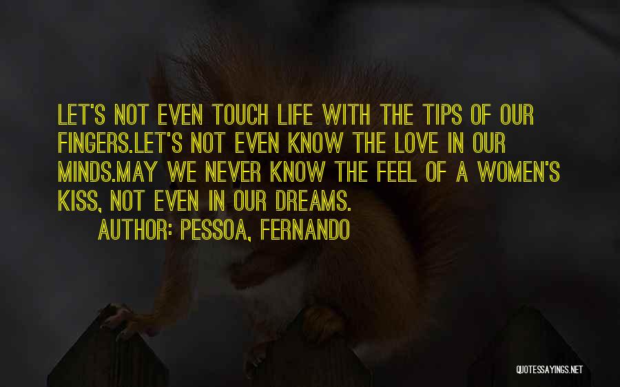 Pessoa, Fernando Quotes: Let's Not Even Touch Life With The Tips Of Our Fingers.let's Not Even Know The Love In Our Minds.may We