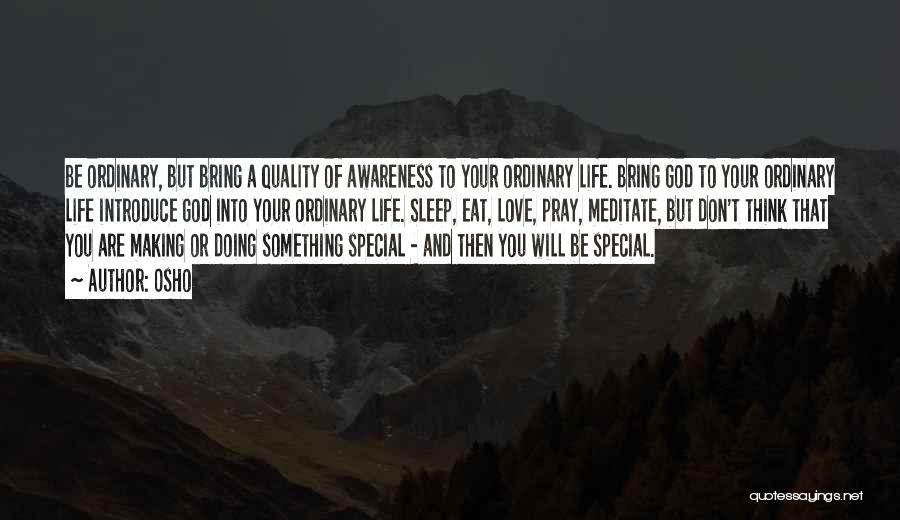 Osho Quotes: Be Ordinary, But Bring A Quality Of Awareness To Your Ordinary Life. Bring God To Your Ordinary Life Introduce God