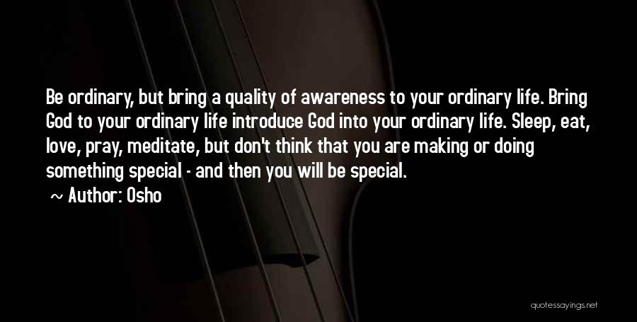 Osho Quotes: Be Ordinary, But Bring A Quality Of Awareness To Your Ordinary Life. Bring God To Your Ordinary Life Introduce God