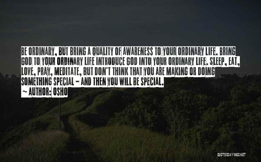 Osho Quotes: Be Ordinary, But Bring A Quality Of Awareness To Your Ordinary Life. Bring God To Your Ordinary Life Introduce God