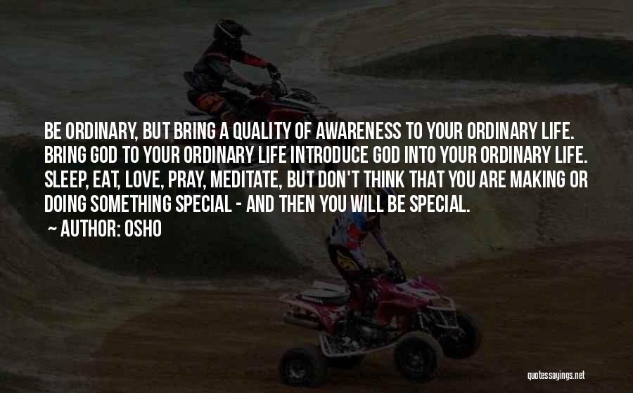Osho Quotes: Be Ordinary, But Bring A Quality Of Awareness To Your Ordinary Life. Bring God To Your Ordinary Life Introduce God