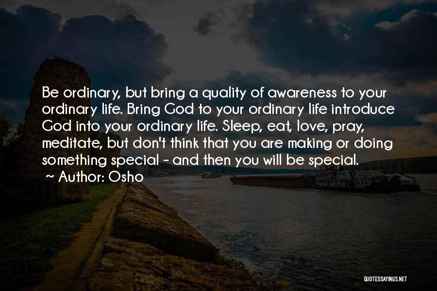 Osho Quotes: Be Ordinary, But Bring A Quality Of Awareness To Your Ordinary Life. Bring God To Your Ordinary Life Introduce God