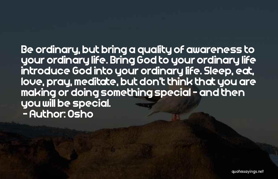 Osho Quotes: Be Ordinary, But Bring A Quality Of Awareness To Your Ordinary Life. Bring God To Your Ordinary Life Introduce God