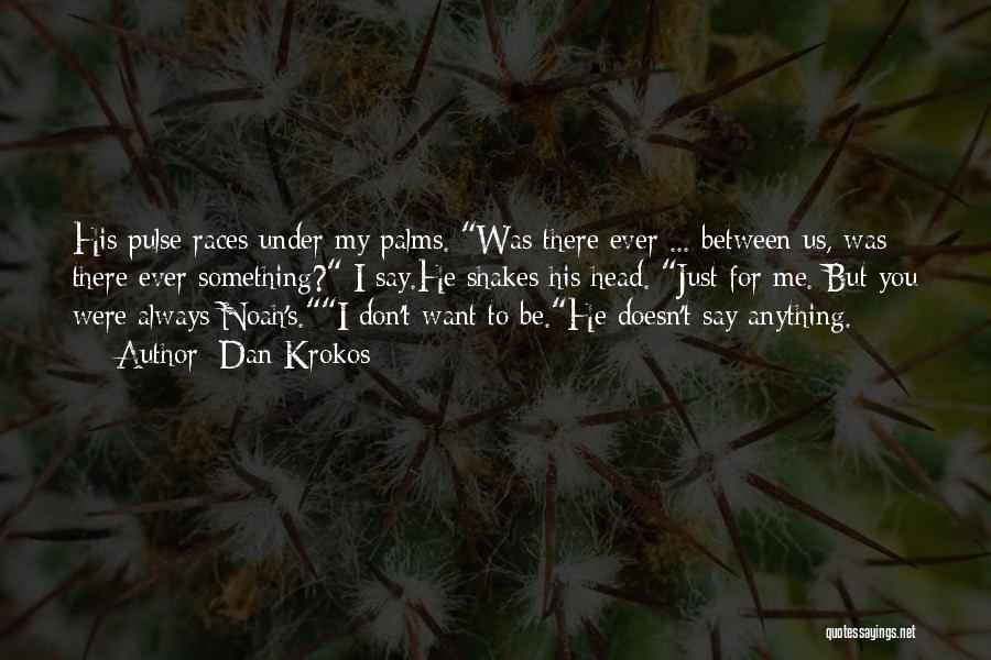 Dan Krokos Quotes: His Pulse Races Under My Palms. Was There Ever ... Between Us, Was There Ever Something? I Say.he Shakes His