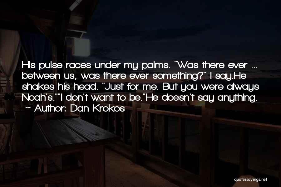 Dan Krokos Quotes: His Pulse Races Under My Palms. Was There Ever ... Between Us, Was There Ever Something? I Say.he Shakes His