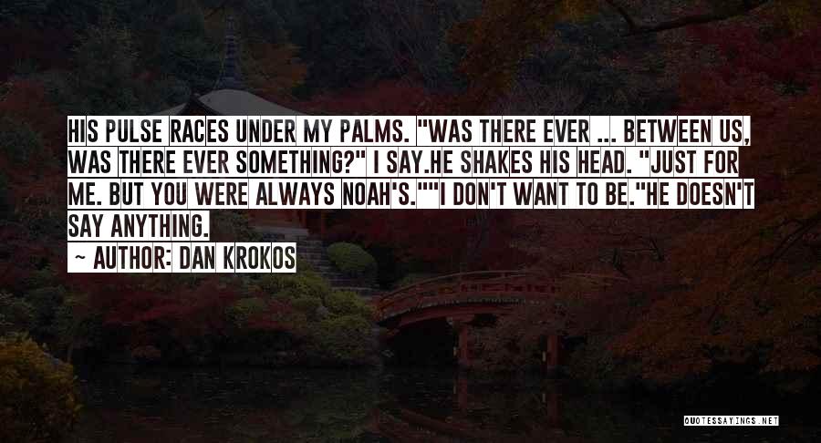 Dan Krokos Quotes: His Pulse Races Under My Palms. Was There Ever ... Between Us, Was There Ever Something? I Say.he Shakes His