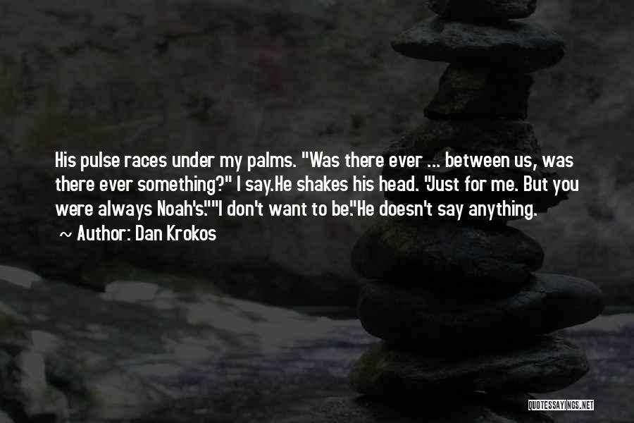 Dan Krokos Quotes: His Pulse Races Under My Palms. Was There Ever ... Between Us, Was There Ever Something? I Say.he Shakes His