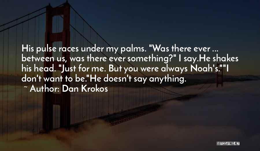 Dan Krokos Quotes: His Pulse Races Under My Palms. Was There Ever ... Between Us, Was There Ever Something? I Say.he Shakes His
