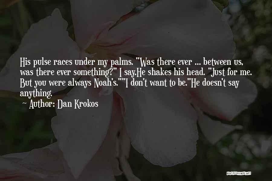 Dan Krokos Quotes: His Pulse Races Under My Palms. Was There Ever ... Between Us, Was There Ever Something? I Say.he Shakes His