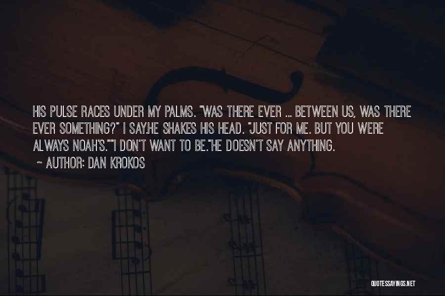 Dan Krokos Quotes: His Pulse Races Under My Palms. Was There Ever ... Between Us, Was There Ever Something? I Say.he Shakes His