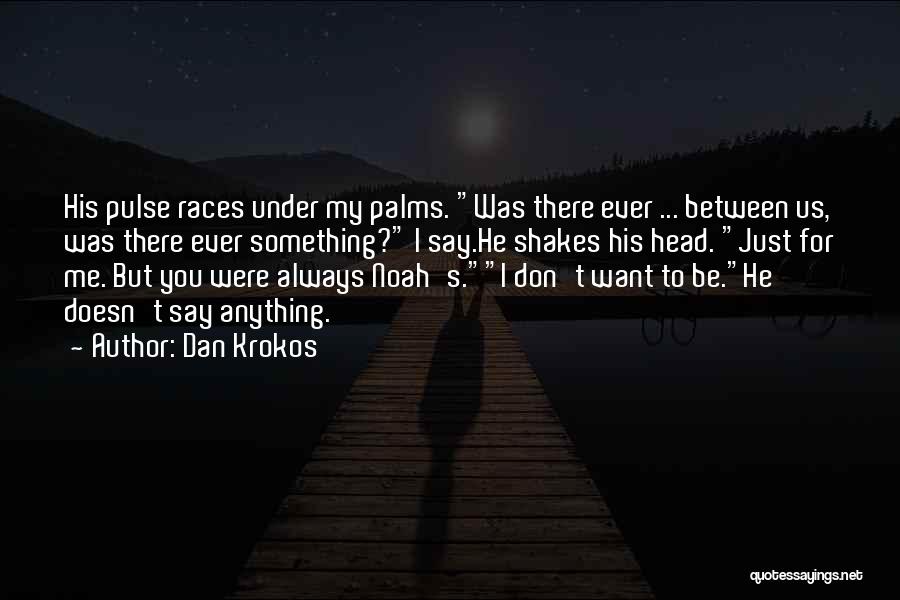 Dan Krokos Quotes: His Pulse Races Under My Palms. Was There Ever ... Between Us, Was There Ever Something? I Say.he Shakes His
