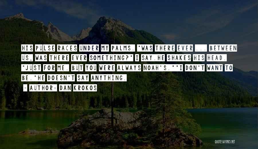 Dan Krokos Quotes: His Pulse Races Under My Palms. Was There Ever ... Between Us, Was There Ever Something? I Say.he Shakes His
