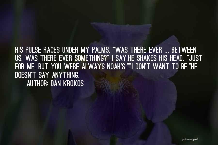 Dan Krokos Quotes: His Pulse Races Under My Palms. Was There Ever ... Between Us, Was There Ever Something? I Say.he Shakes His