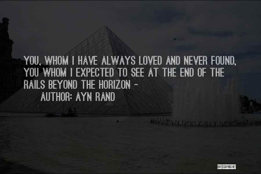 Ayn Rand Quotes: You, Whom I Have Always Loved And Never Found, You Whom I Expected To See At The End Of The
