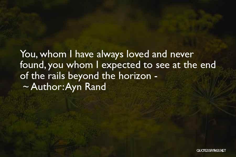 Ayn Rand Quotes: You, Whom I Have Always Loved And Never Found, You Whom I Expected To See At The End Of The