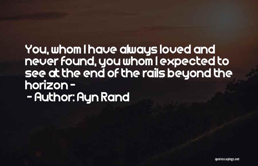 Ayn Rand Quotes: You, Whom I Have Always Loved And Never Found, You Whom I Expected To See At The End Of The