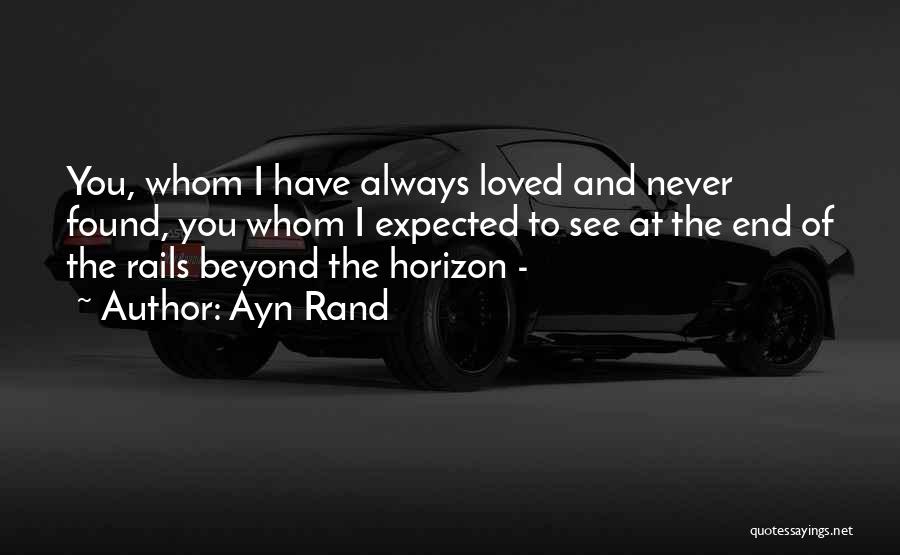 Ayn Rand Quotes: You, Whom I Have Always Loved And Never Found, You Whom I Expected To See At The End Of The