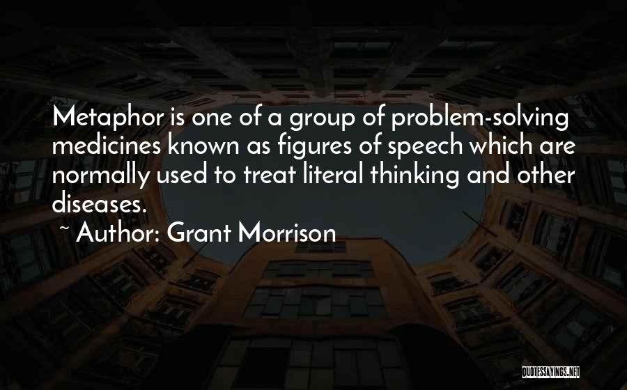 Grant Morrison Quotes: Metaphor Is One Of A Group Of Problem-solving Medicines Known As Figures Of Speech Which Are Normally Used To Treat