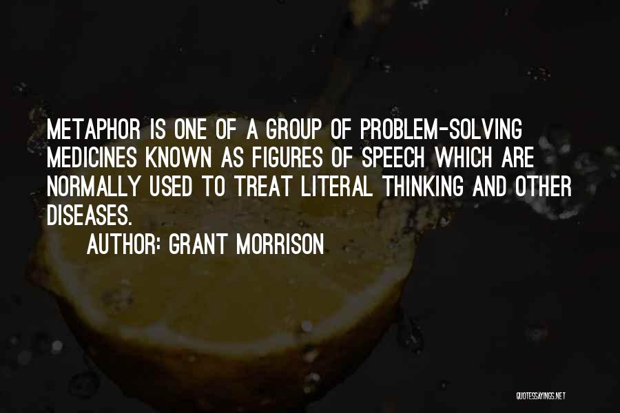 Grant Morrison Quotes: Metaphor Is One Of A Group Of Problem-solving Medicines Known As Figures Of Speech Which Are Normally Used To Treat