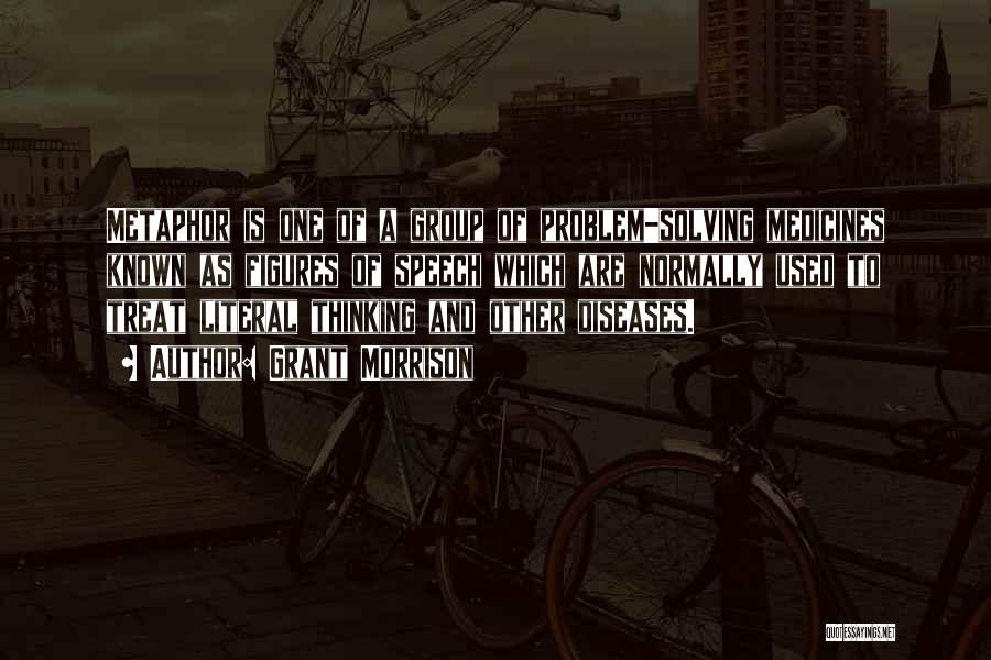 Grant Morrison Quotes: Metaphor Is One Of A Group Of Problem-solving Medicines Known As Figures Of Speech Which Are Normally Used To Treat