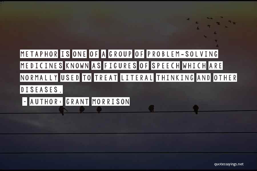 Grant Morrison Quotes: Metaphor Is One Of A Group Of Problem-solving Medicines Known As Figures Of Speech Which Are Normally Used To Treat