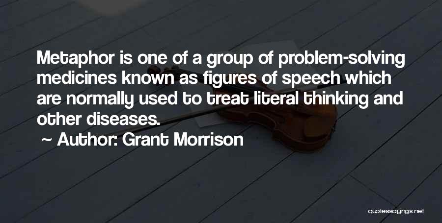 Grant Morrison Quotes: Metaphor Is One Of A Group Of Problem-solving Medicines Known As Figures Of Speech Which Are Normally Used To Treat