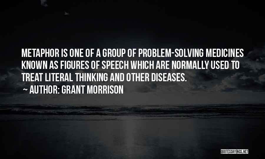 Grant Morrison Quotes: Metaphor Is One Of A Group Of Problem-solving Medicines Known As Figures Of Speech Which Are Normally Used To Treat