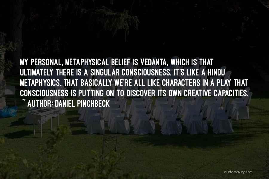 Daniel Pinchbeck Quotes: My Personal, Metaphysical Belief Is Vedanta, Which Is That Ultimately There Is A Singular Consciousness. It's Like A Hindu Metaphysics,