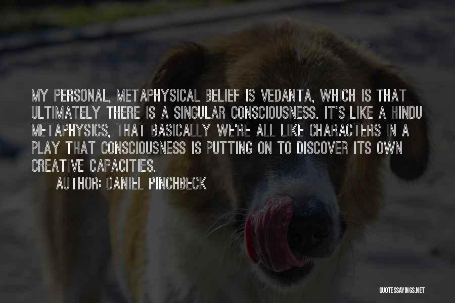 Daniel Pinchbeck Quotes: My Personal, Metaphysical Belief Is Vedanta, Which Is That Ultimately There Is A Singular Consciousness. It's Like A Hindu Metaphysics,