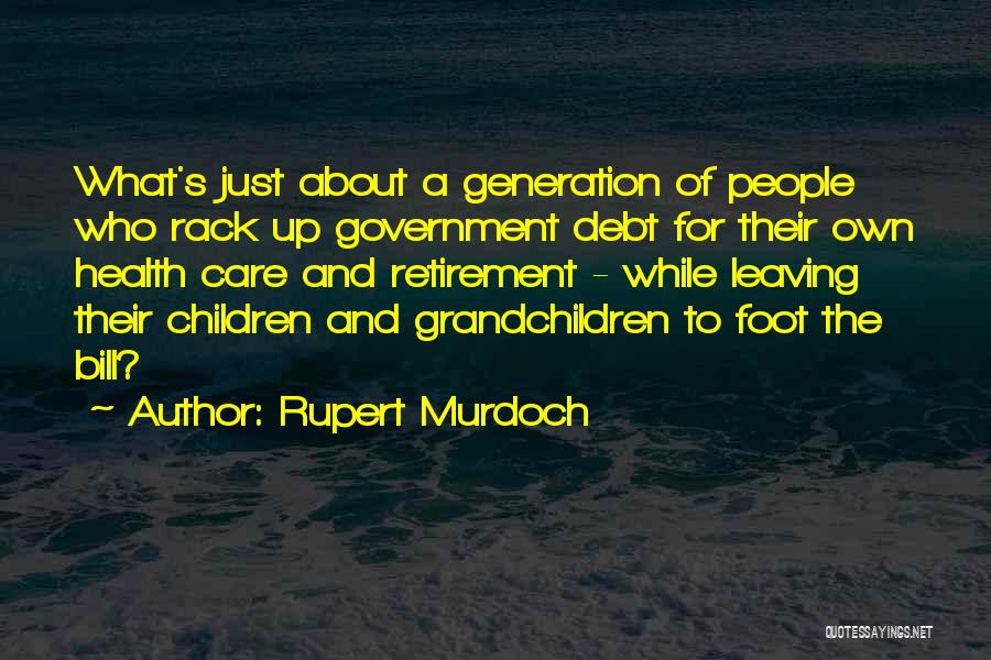 Rupert Murdoch Quotes: What's Just About A Generation Of People Who Rack Up Government Debt For Their Own Health Care And Retirement -