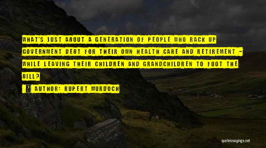 Rupert Murdoch Quotes: What's Just About A Generation Of People Who Rack Up Government Debt For Their Own Health Care And Retirement -