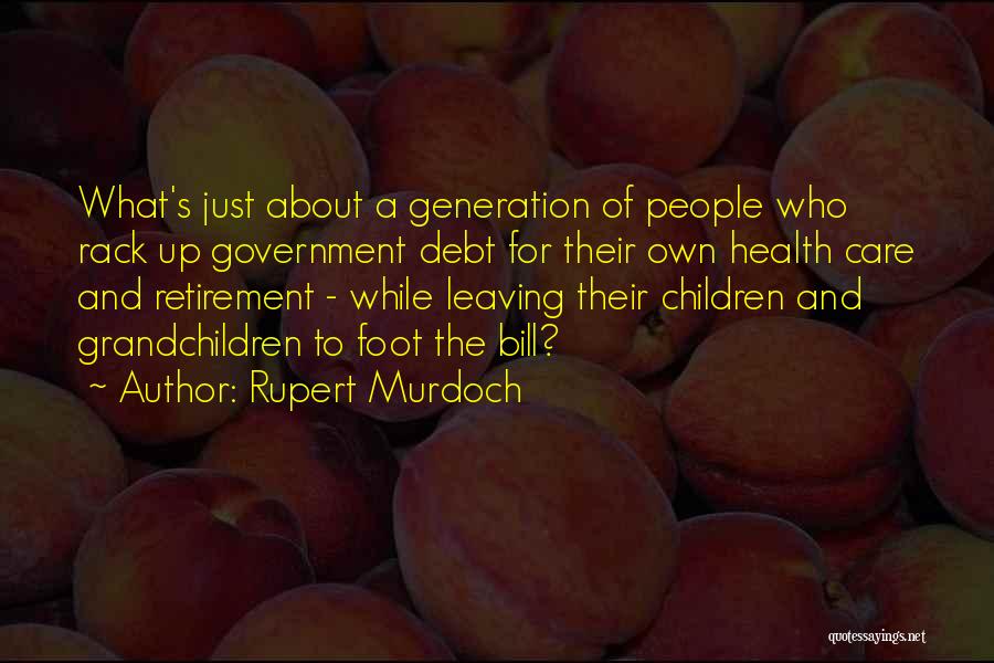 Rupert Murdoch Quotes: What's Just About A Generation Of People Who Rack Up Government Debt For Their Own Health Care And Retirement -