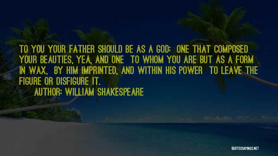 William Shakespeare Quotes: To You Your Father Should Be As A God; One That Composed Your Beauties, Yea, And One To Whom You