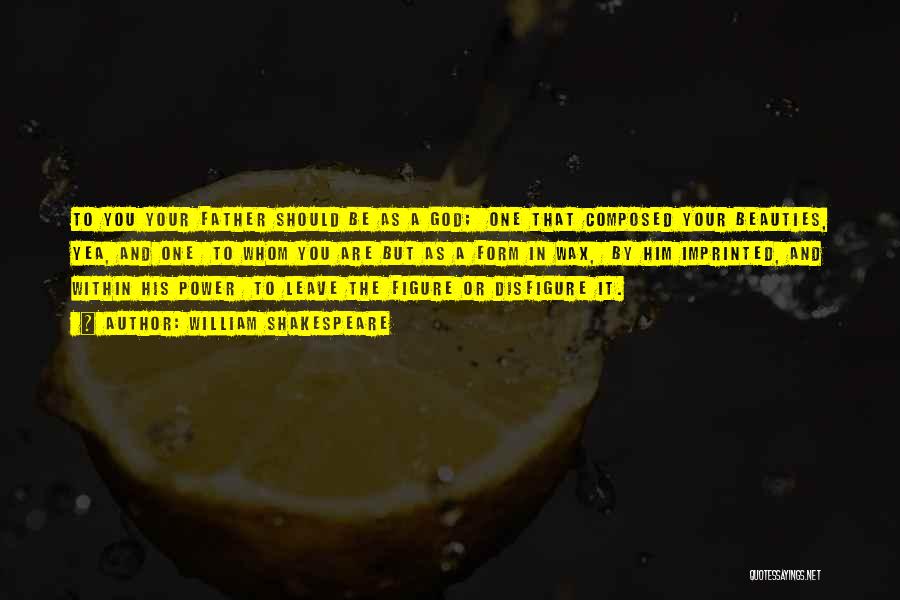 William Shakespeare Quotes: To You Your Father Should Be As A God; One That Composed Your Beauties, Yea, And One To Whom You