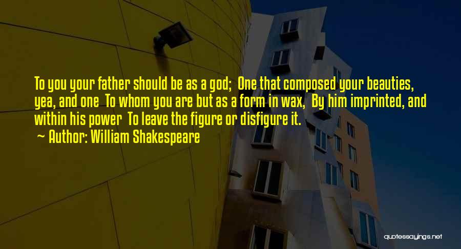 William Shakespeare Quotes: To You Your Father Should Be As A God; One That Composed Your Beauties, Yea, And One To Whom You